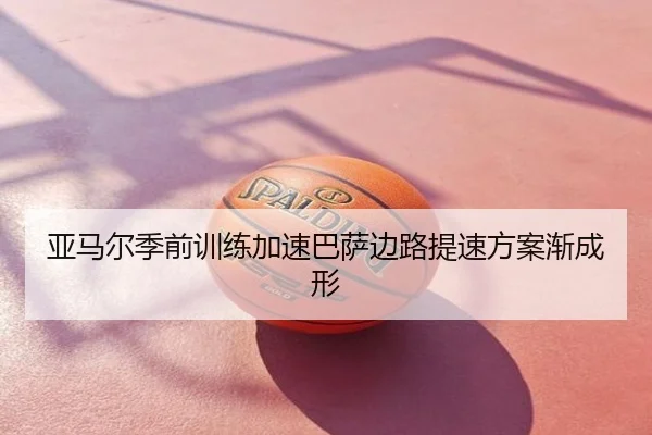 亚马尔季前训练加速巴萨边路提速方案渐成形