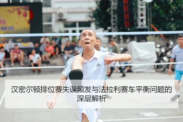 汉密尔顿排位赛失误频发与法拉利赛车平衡问题的深层解析