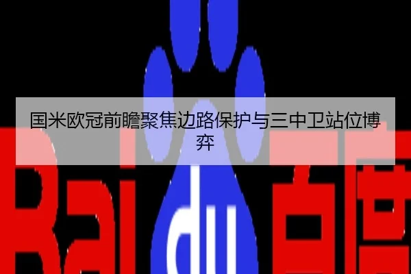 国米欧冠前瞻聚焦边路保护与三中卫站位博弈