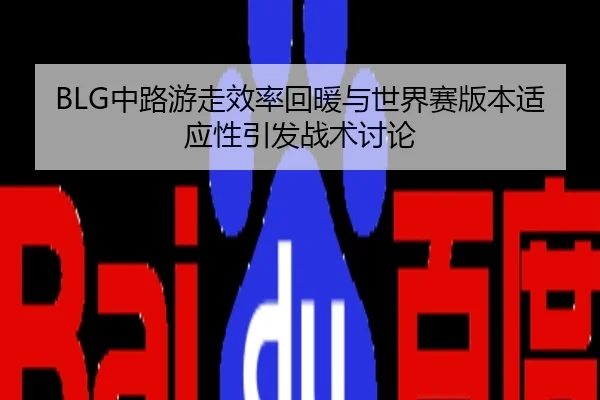 BLG中路游走效率回暖与世界赛版本适应性引发战术讨论