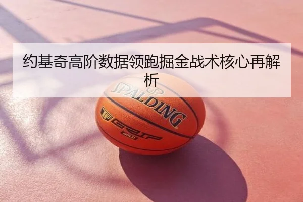 约基奇高阶数据领跑掘金战术核心再解析